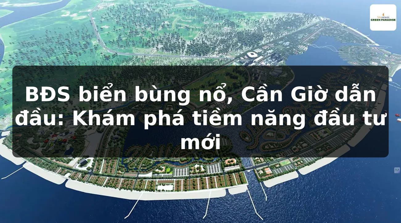 BĐS biển bùng nổ, Cần Giờ dẫn đầu: Khám phá tiềm năng đầu tư mới