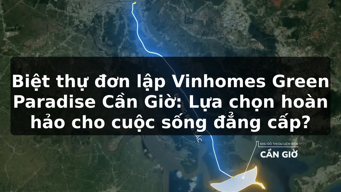 Biệt thự đơn lập Vinhomes Green Paradise Cần Giờ: Lựa chọn hoàn hảo cho cuộc sống đẳng cấp?