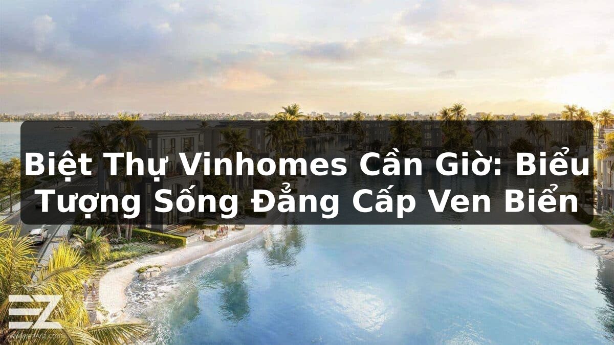 Biệt Thự Vinhomes Cần Giờ: Biểu Tượng Sống Đẳng Cấp Ven Biển