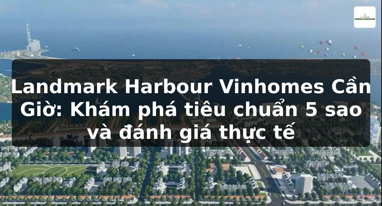 Landmark Harbour Vinhomes Cần Giờ: Khám phá tiêu chuẩn 5 sao và đánh giá thực tế