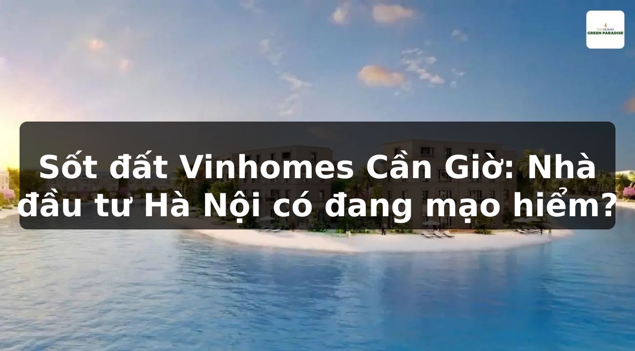 Sốt đất Vinhomes Cần Giờ: Nhà đầu tư Hà Nội có đang mạo hiểm?