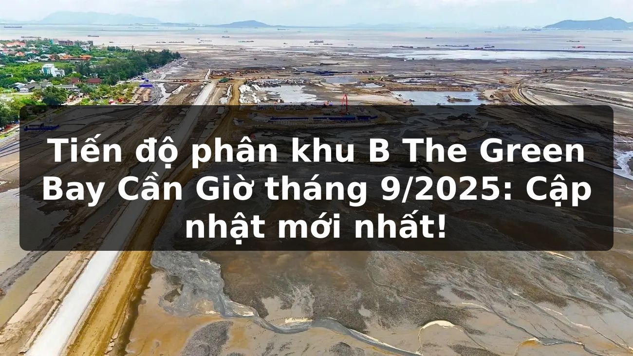Tiến độ phân khu B - The Green Bay Cần Giờ tháng 9/2025: Cập nhật mới nhất