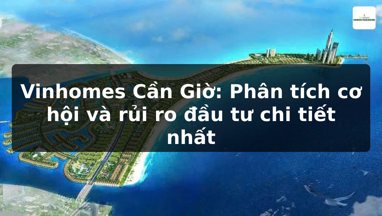 Vinhomes Cần Giờ: Phân tích cơ hội và rủi ro đầu tư chi tiết nhất