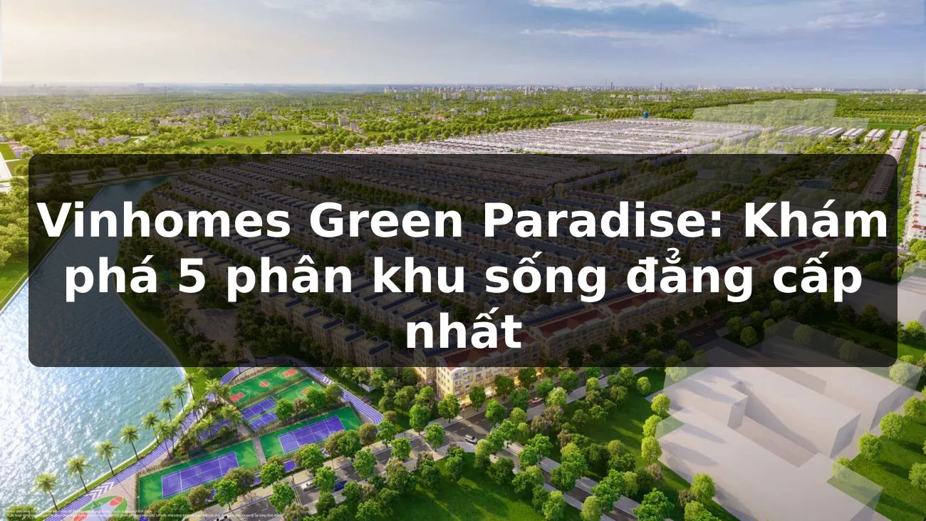 Vinhomes Green Paradise: Khám phá 5 phân khu sống đẳng cấp nhất